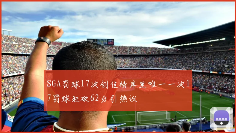 SGA罚球17次创佳绩库里唯一一次17罚球狂砍62分引热议