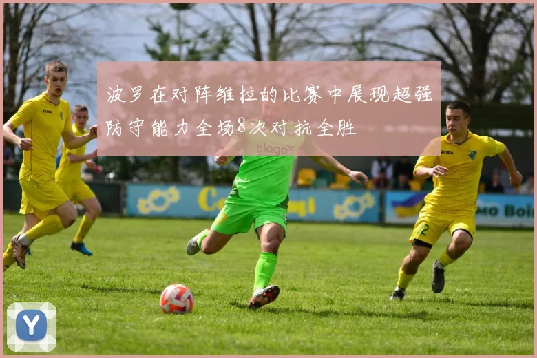 波罗在对阵维拉的比赛中展现超强防守能力全场8次对抗全胜