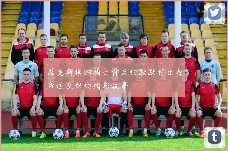 尼克斯横扫骑士背后的默默付出与命运交织的精彩故事