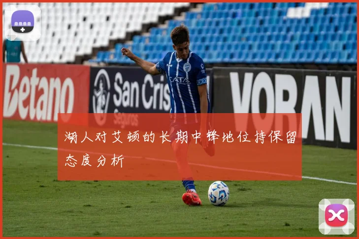 湖人对艾顿的长期中锋地位持保留态度分析