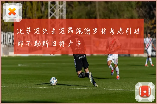 比萨若失去若昂佩德罗将考虑引进那不勒斯旧将卢卡