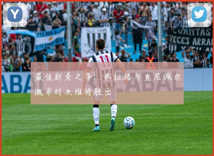 最佳新秀之争：弗拉格与克尼佩尔概率对决谁将胜出