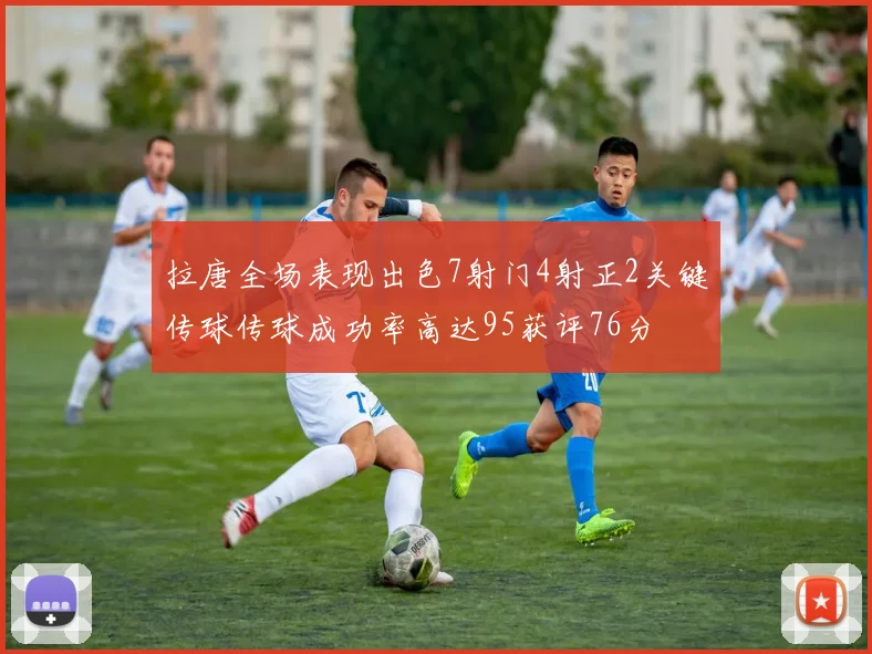拉唐全场表现出色7射门4射正2关键传球传球成功率高达95获评76分
