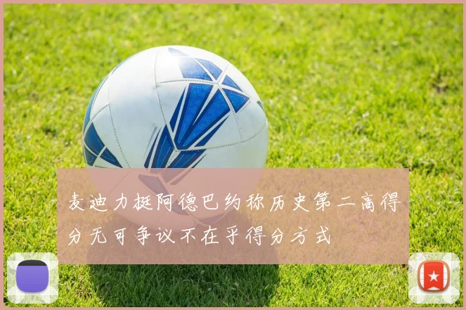 麦迪力挺阿德巴约称历史第二高得分无可争议不在乎得分方式