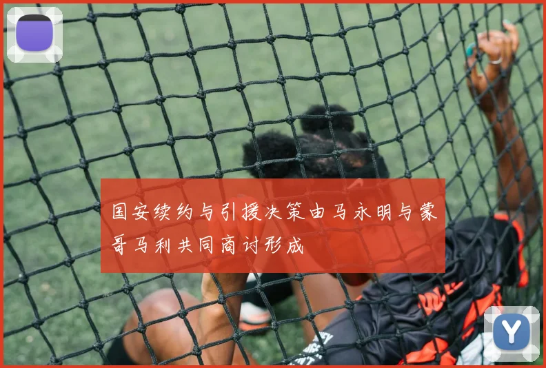 国安续约与引援决策由马永明与蒙哥马利共同商讨形成