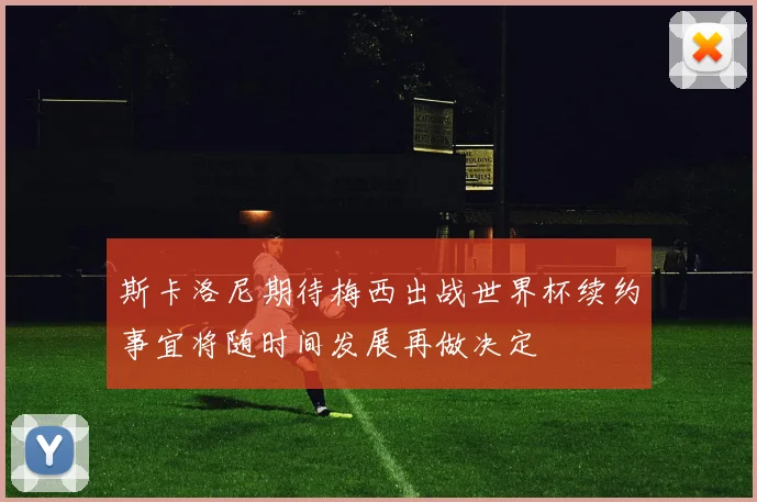 斯卡洛尼期待梅西出战世界杯续约事宜将随时间发展再做决定