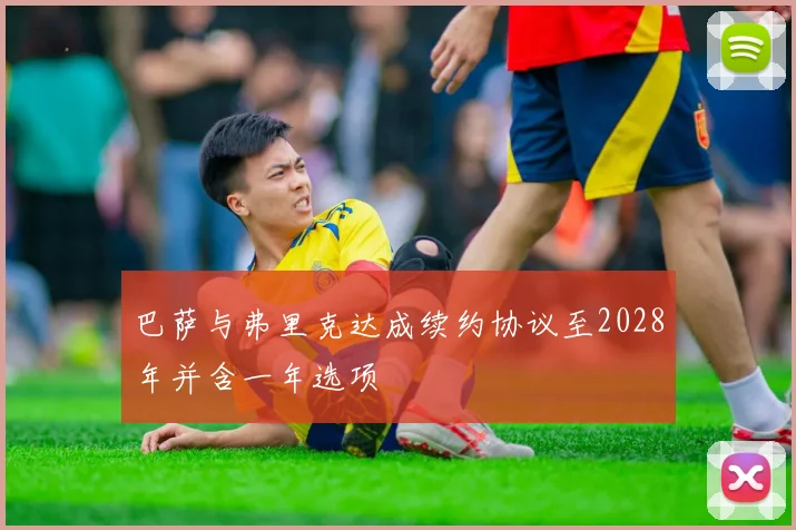 巴萨与弗里克达成续约协议至2028年并含一年选项