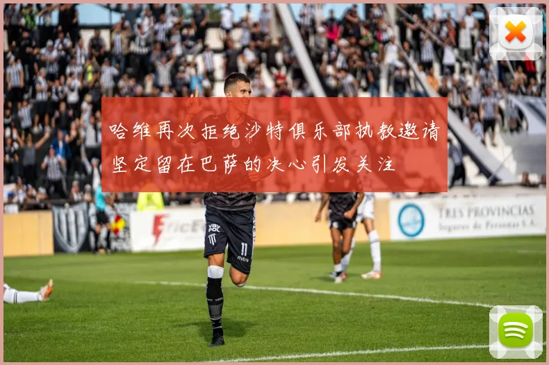 哈维再次拒绝沙特俱乐部执教邀请坚定留在巴萨的决心引发关注