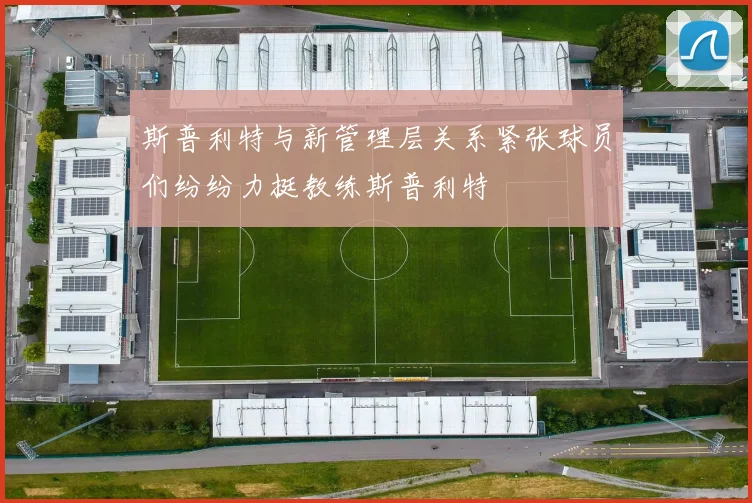 斯普利特与新管理层关系紧张球员们纷纷力挺教练斯普利特